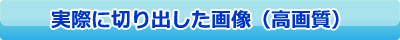実際に切り出した画像（高画質）