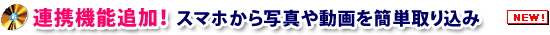 連携機能追加！スマホから写真や動画を簡単取り込み