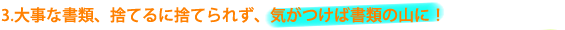 2. 大事な書類、捨てるに捨てられず、気がつけば書類の山に！